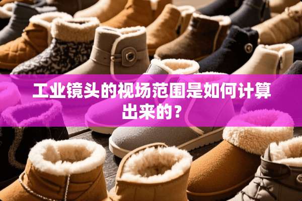 工业镜头的视场范围是如何计算出来的？