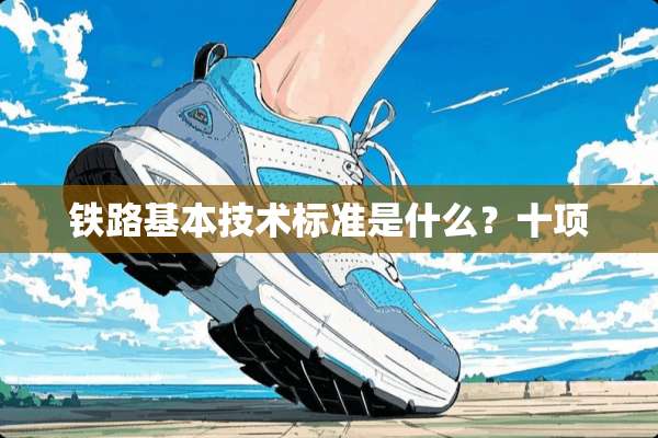 铁路基本技术标准是什么？十项