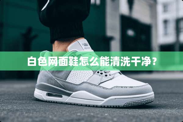 白色网面鞋怎么能清洗干净？