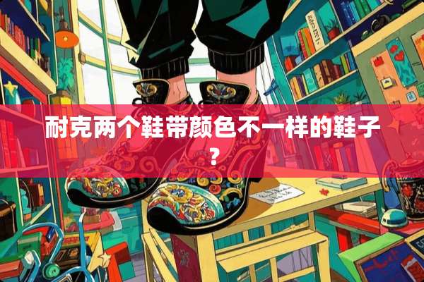 耐克两个鞋带颜色不一样的鞋子？