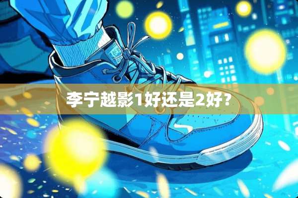 李宁越影1好还是2好？