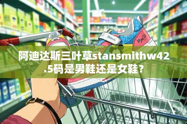 阿迪达斯三叶草stansmithw42.5码是男鞋还是女鞋？