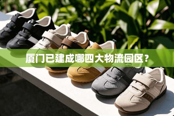 厦门已建成哪四大物流园区？