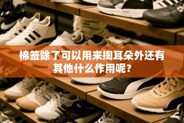 棉签除了可以用来掏耳朵外还有其他什么作用呢？