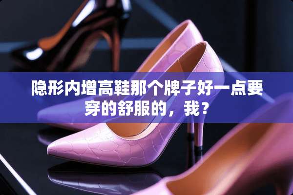 **内增高鞋那个牌子好一点要穿的舒服的，我？