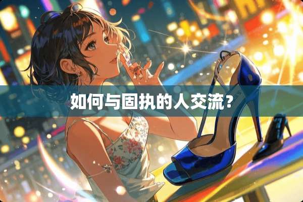 如何与固执的人交流？
