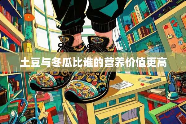 土豆与冬瓜比谁的营养价值更高