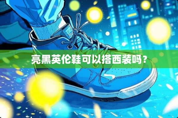 亮黑英伦鞋可以搭西装吗？