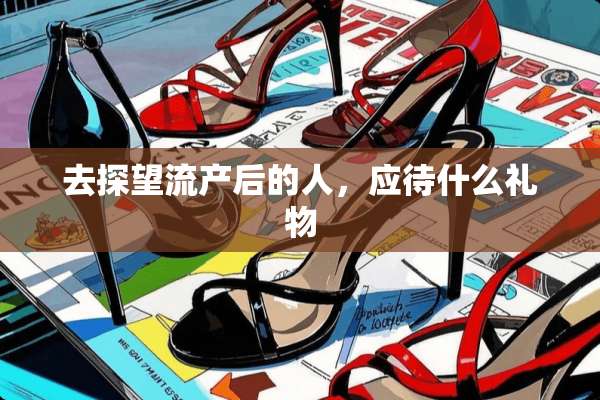 去探望流产后的人，应待什么礼物