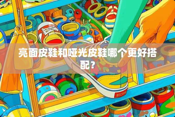 亮面皮鞋和哑光皮鞋哪个更好搭配？