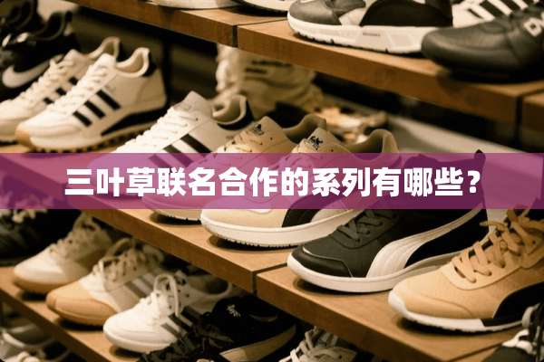 三叶草联名合作的系列有哪些？