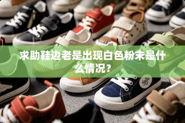 求助鞋边老是出现白色粉末是什么情况？