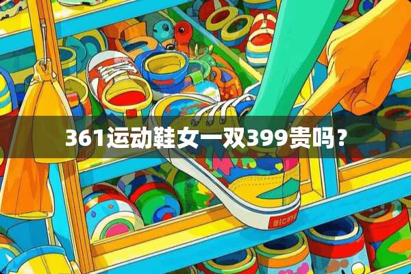 361运动鞋女一双399贵吗？