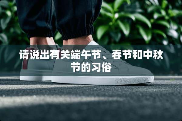 请说出有关端午节、春节和中秋节的习俗