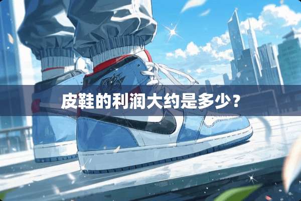 皮鞋的利润大约是多少？