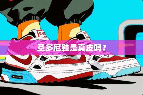 圣多尼鞋是真皮吗？