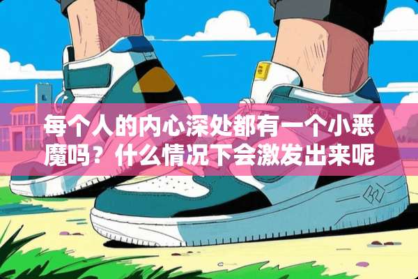 每个人的内心深处都有一个小恶魔吗？什么情况下会激发出来呢？