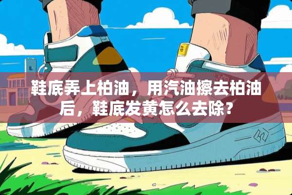 鞋底弄上柏油，用汽油擦去柏油后，鞋底发黄怎么去除？