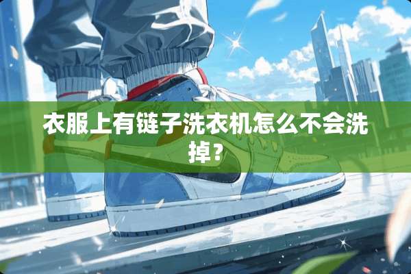 衣服上有链子洗衣机怎么不会洗掉？