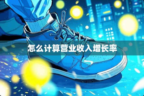 怎么计算营业收入增长率
