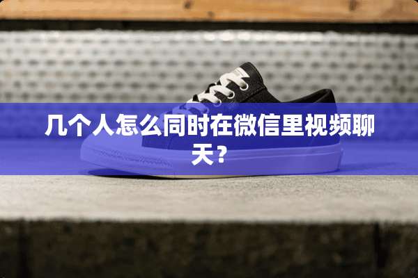 几个人怎么同时在微信里视频聊天？