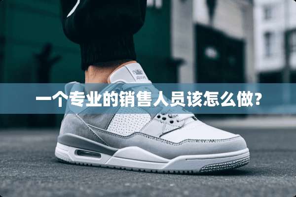 一个专业的销售人员该怎么做？