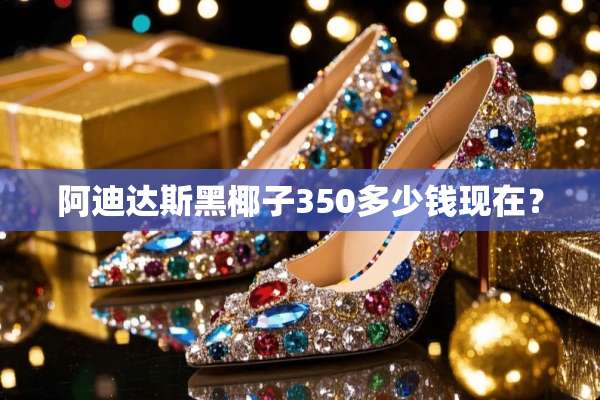 阿迪达斯黑椰子350多少钱现在？