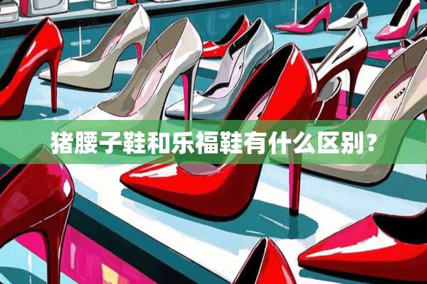 猪腰子鞋和乐福鞋有什么区别？