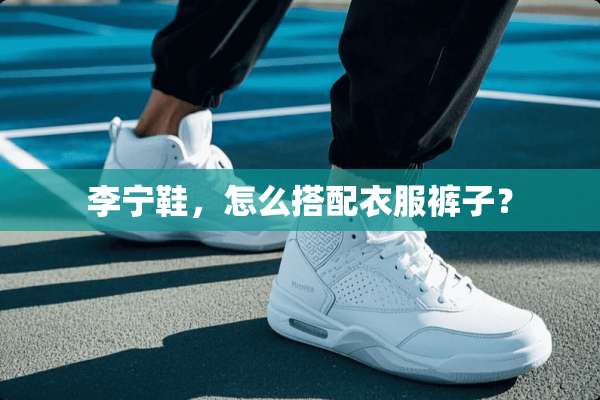 李宁鞋，怎么搭配衣服裤子？