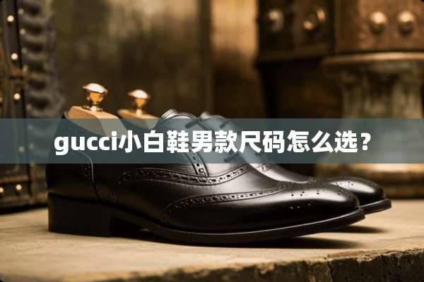 gucci小白鞋男款尺码怎么选？