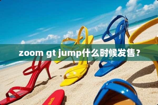 zoom gt jump什么时候发售？
