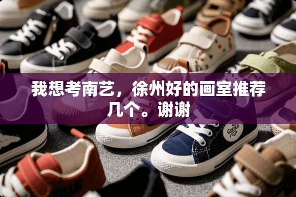 我想考南艺，徐州好的画室推荐几个。谢谢