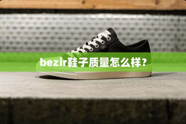 bezir鞋子质量怎么样？