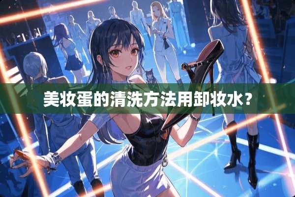 美妆蛋的清洗方法用卸妆水？
