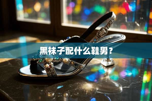 黑袜子配什么鞋男？