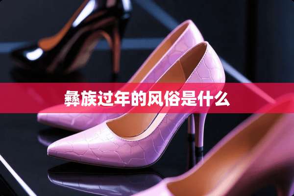 彝族过年的风俗是什么