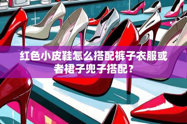 红色小皮鞋怎么搭配裤子衣服或者裙子兜子搭配？