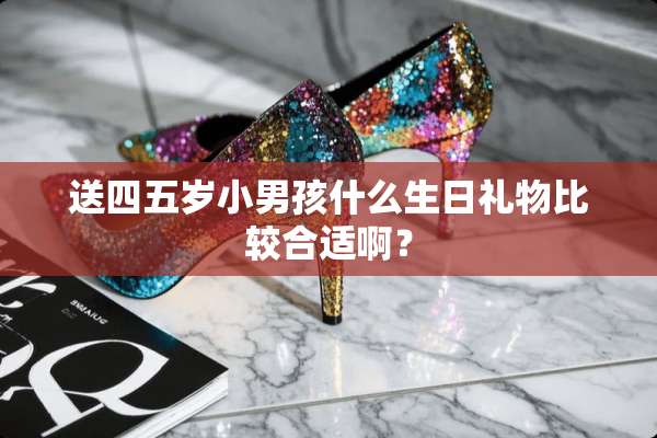 送四五岁小男孩什么生日礼物比较合适啊？