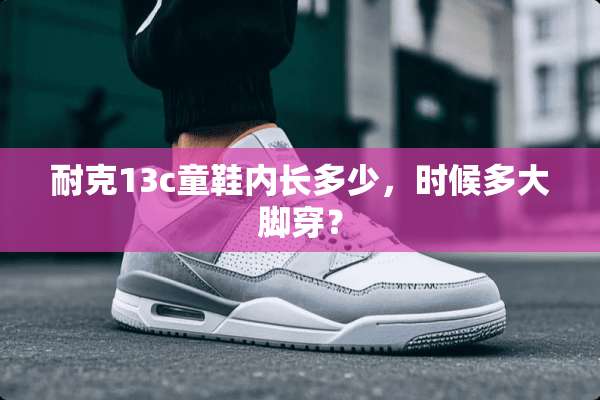 耐克13c童鞋内长多少，时候多大脚穿？