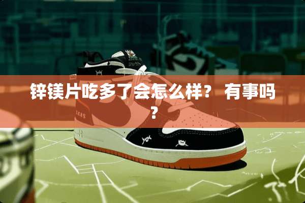 锌镁片吃多了会怎么样？ 有事吗？