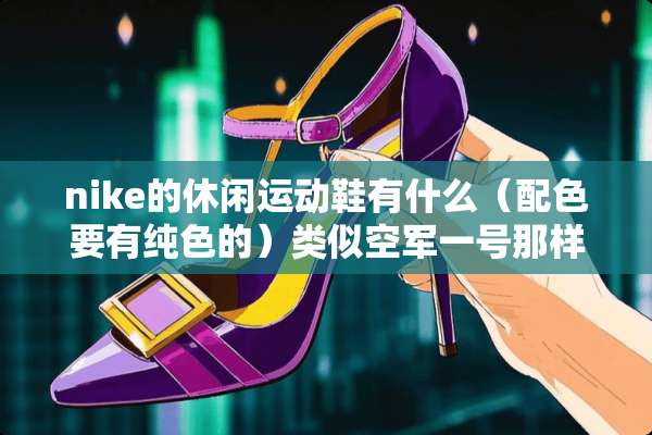 nike的休闲运动鞋有什么（配色要有纯色的）类似空军一号那样的休闲运动鞋？