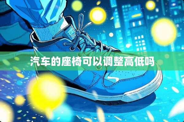 汽车的座椅可以调整高低吗