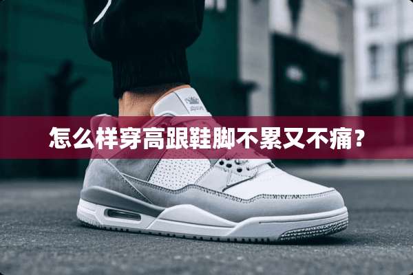 怎么样穿高跟鞋脚不累又不痛？