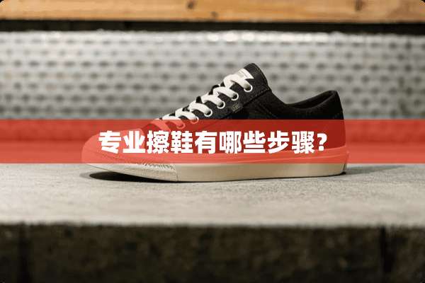 专业擦鞋有哪些步骤？