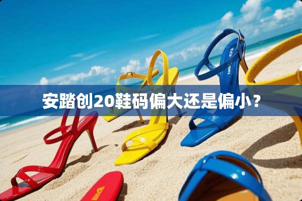 安踏创20鞋码偏大还是偏小？