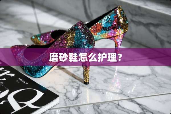 磨砂鞋怎么护理？