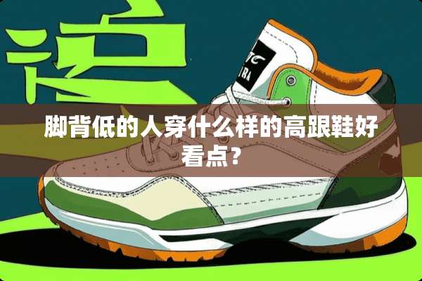 脚背低的人穿什么样的高跟鞋好看点？
