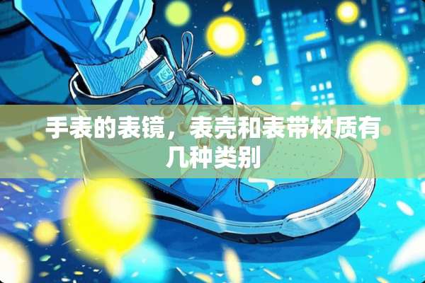 手表的表镜，表壳和表带材质有几种类别