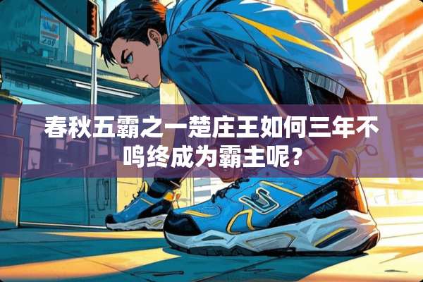 春秋五霸之一楚庄王如何三年不鸣终成为霸主呢？