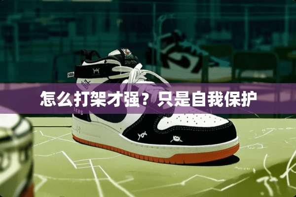 怎么打架才强？只是自我保护